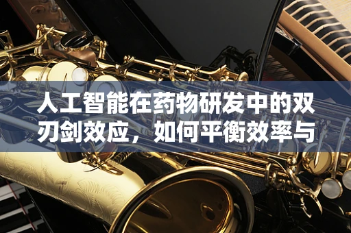 人工智能在药物研发中的双刃剑效应，如何平衡效率与伦理？