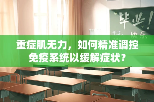 重症肌无力，如何精准调控免疫系统以缓解症状？