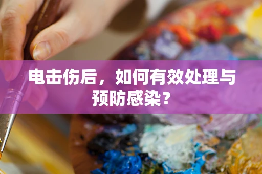 电击伤后，如何有效处理与预防感染？