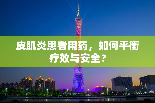 皮肌炎患者用药，如何平衡疗效与安全？