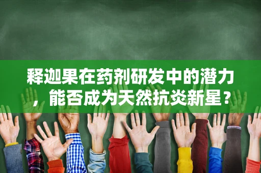 释迦果在药剂研发中的潜力，能否成为天然抗炎新星？