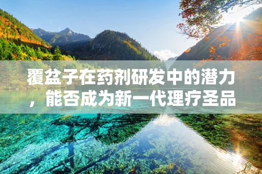 覆盆子在药剂研发中的潜力，能否成为新一代理疗圣品？