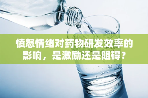愤怒情绪对药物研发效率的影响，是激励还是阻碍？