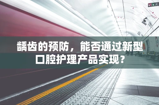 龋齿的预防，能否通过新型口腔护理产品实现？