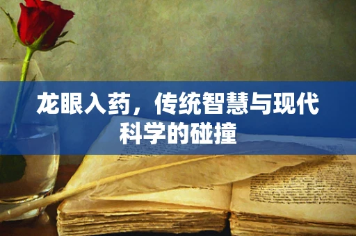 龙眼入药，传统智慧与现代科学的碰撞