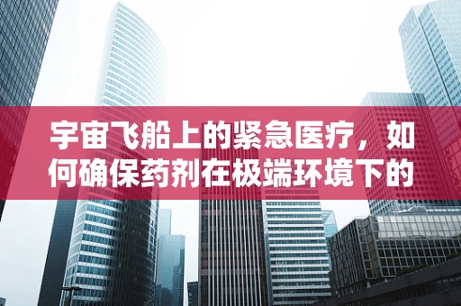 宇宙飞船上的紧急医疗，如何确保药剂在极端环境下的稳定？