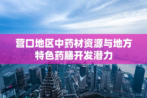 营口地区中药材资源与地方特色药膳开发潜力