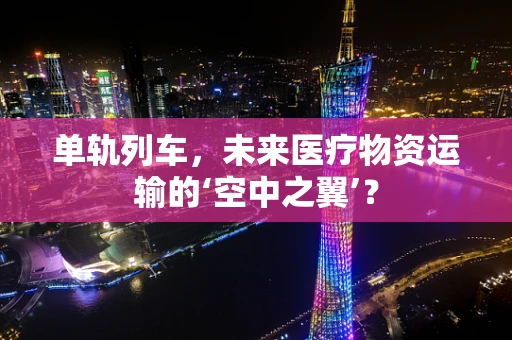 单轨列车，未来医疗物资运输的‘空中之翼’？