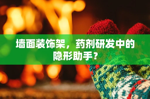 墙面装饰架，药剂研发中的隐形助手？