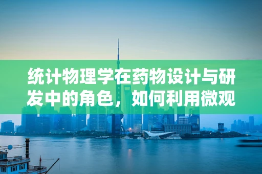 统计物理学在药物设计与研发中的角色，如何利用微观规律预测宏观效果？