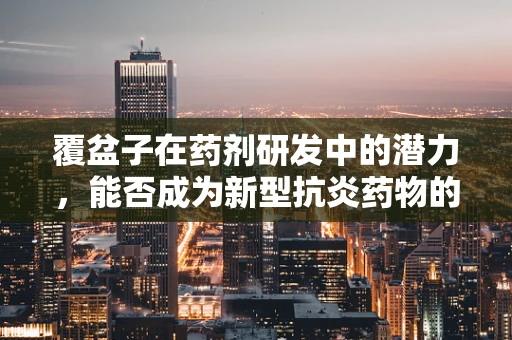 覆盆子在药剂研发中的潜力，能否成为新型抗炎药物的突破口？