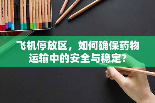 飞机停放区，如何确保药物运输中的安全与稳定？