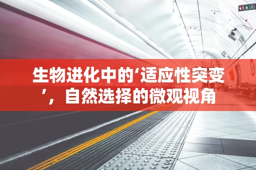 生物进化中的‘适应性突变’，自然选择的微观视角