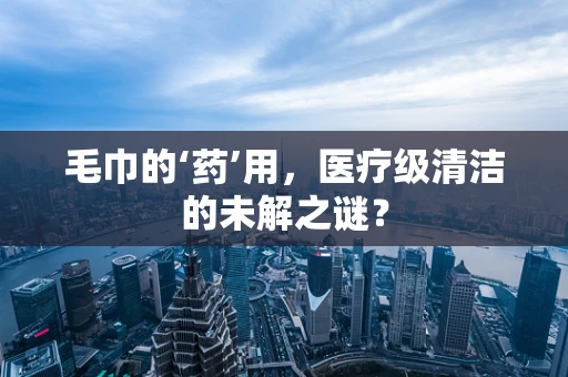 毛巾的‘药’用，医疗级清洁的未解之谜？