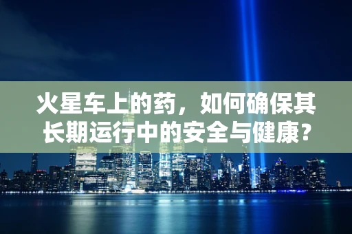 火星车上的药，如何确保其长期运行中的安全与健康？