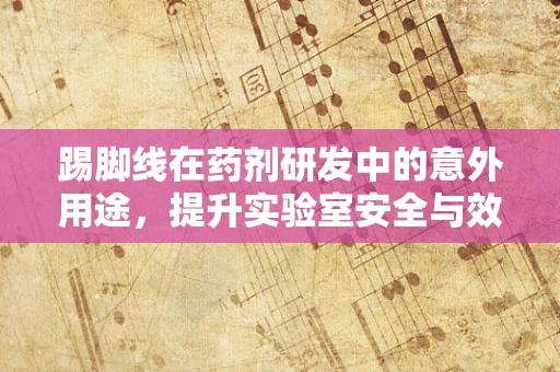 踢脚线在药剂研发中的意外用途，提升实验室安全与效率的巧妙设计