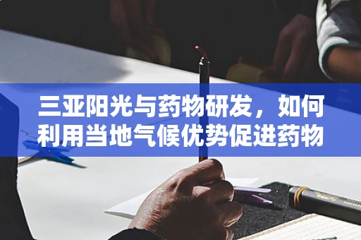 三亚阳光与药物研发，如何利用当地气候优势促进药物稳定性研究？