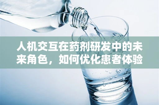 人机交互在药剂研发中的未来角色，如何优化患者体验与药物安全？