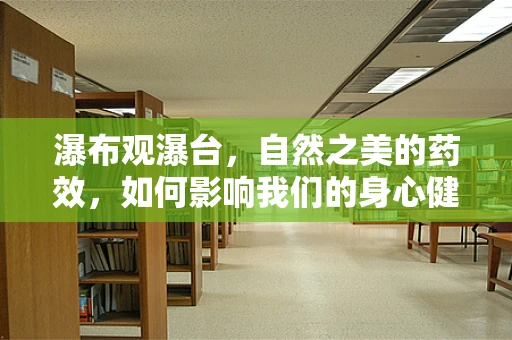 瀑布观瀑台，自然之美的药效，如何影响我们的身心健康？