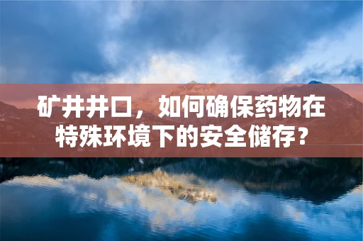 矿井井口，如何确保药物在特殊环境下的安全储存？