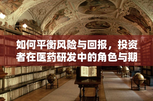 如何平衡风险与回报，投资者在医药研发中的角色与期望？