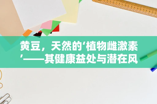 黄豆，天然的‘植物雌激素’——其健康益处与潜在风险并存