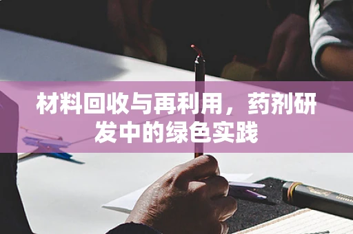 材料回收与再利用，药剂研发中的绿色实践