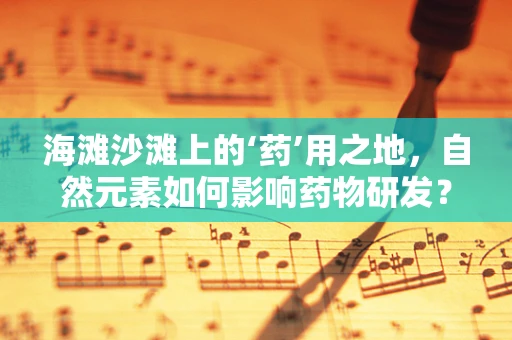 海滩沙滩上的‘药’用之地，自然元素如何影响药物研发？