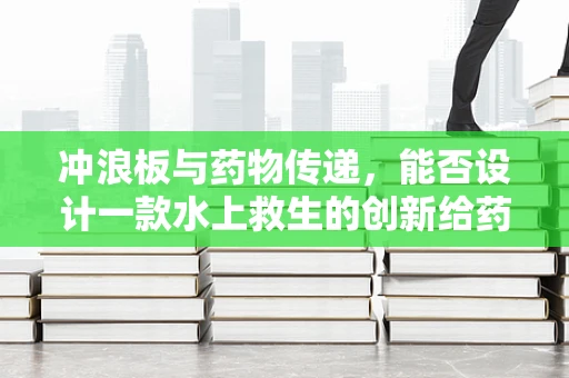 冲浪板与药物传递，能否设计一款水上救生的创新给药装置？