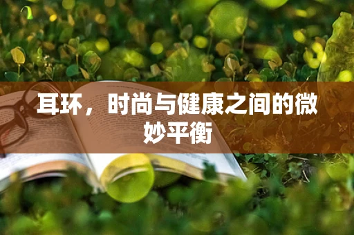 耳环，时尚与健康之间的微妙平衡