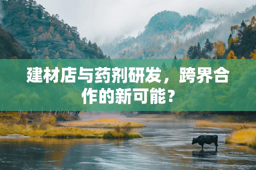 建材店与药剂研发，跨界合作的新可能？
