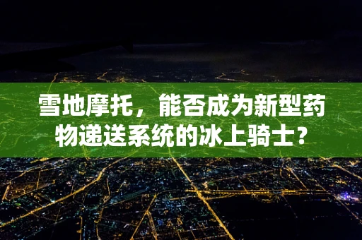 雪地摩托，能否成为新型药物递送系统的冰上骑士？