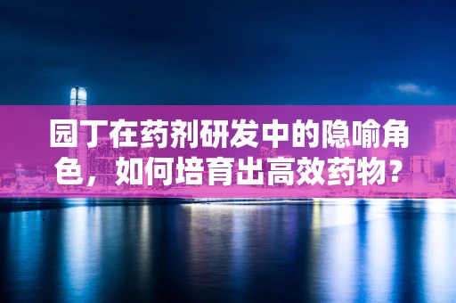 园丁在药剂研发中的隐喻角色，如何培育出高效药物？