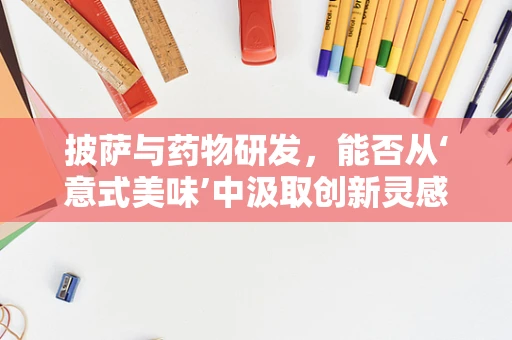 披萨与药物研发，能否从‘意式美味’中汲取创新灵感？