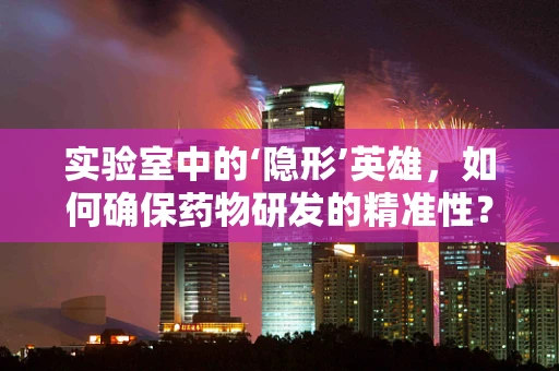实验室中的‘隐形’英雄，如何确保药物研发的精准性？