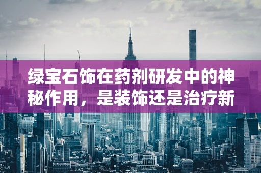 绿宝石饰在药剂研发中的神秘作用，是装饰还是治疗新方向？