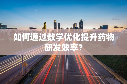 如何通过数学优化提升药物研发效率？
