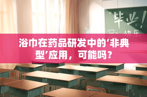 浴巾在药品研发中的‘非典型’应用，可能吗？