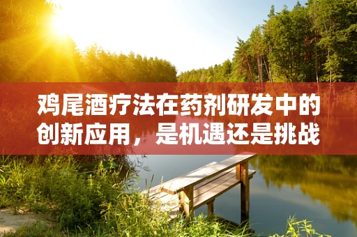 鸡尾酒疗法在药剂研发中的创新应用，是机遇还是挑战？