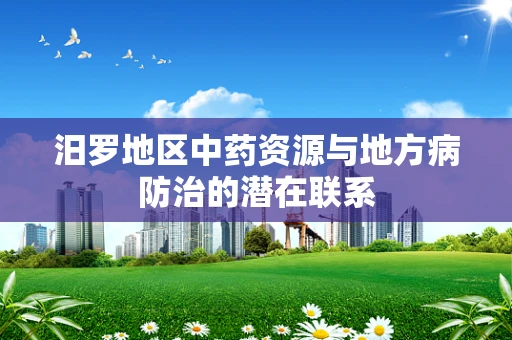 汨罗地区中药资源与地方病防治的潜在联系
