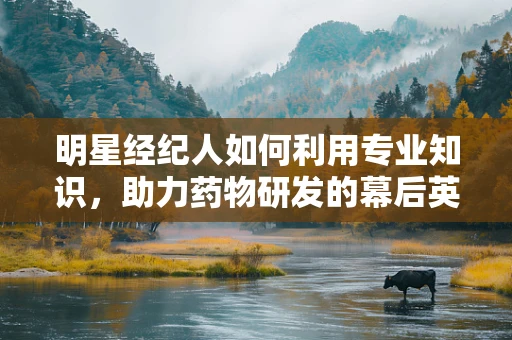 明星经纪人如何利用专业知识，助力药物研发的幕后英雄？
