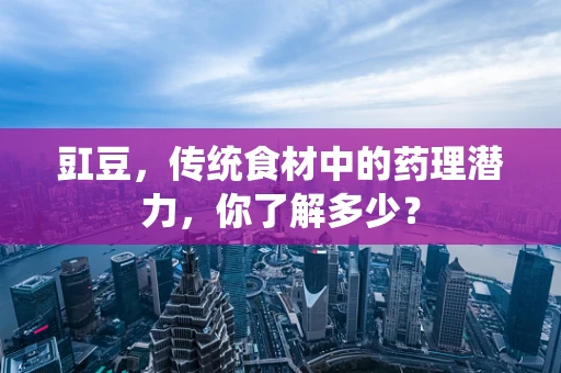 豇豆，传统食材中的药理潜力，你了解多少？