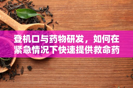 登机口与药物研发，如何在紧急情况下快速提供救命药？