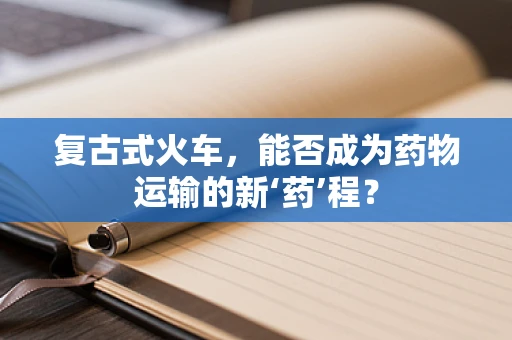 复古式火车，能否成为药物运输的新‘药’程？