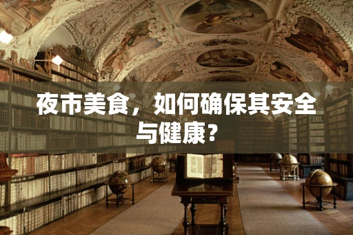 夜市美食，如何确保其安全与健康？