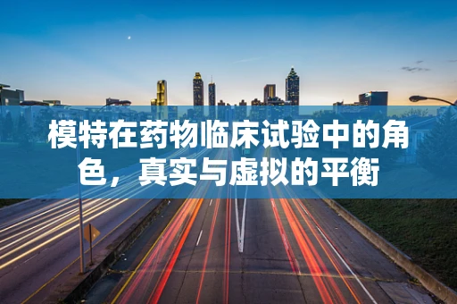 模特在药物临床试验中的角色，真实与虚拟的平衡