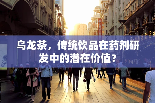 乌龙茶，传统饮品在药剂研发中的潜在价值？