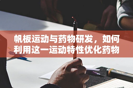 帆板运动与药物研发，如何利用这一运动特性优化药物输送？