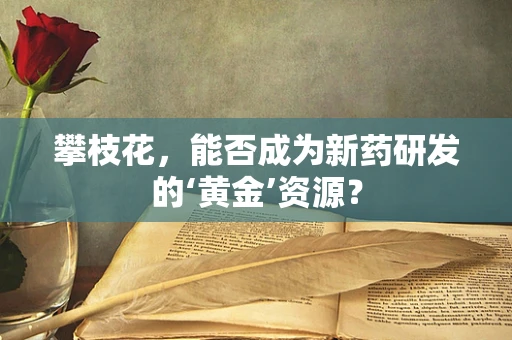 攀枝花，能否成为新药研发的‘黄金’资源？