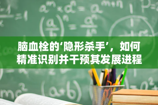 脑血栓的‘隐形杀手’，如何精准识别并干预其发展进程？